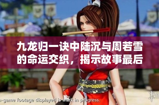 九龙归一诀中陆沉与周若雪的命运交织，揭示故事最后的结局与深意解析