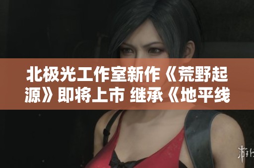 北极光工作室新作《荒野起源》即将上市 继承《地平线》的缝合冒险体验