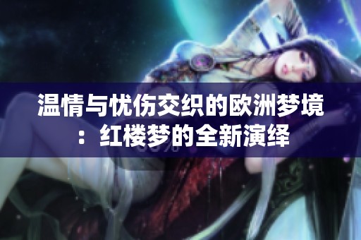 温情与忧伤交织的欧洲梦境：红楼梦的全新演绎