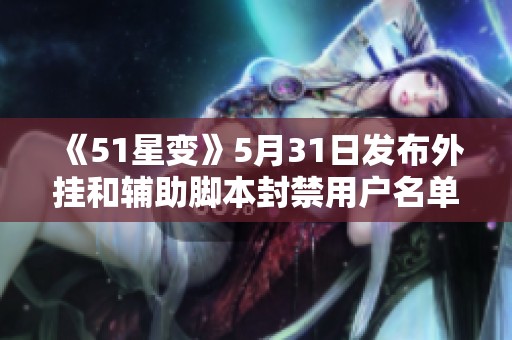 《51星变》5月31日发布外挂和辅助脚本封禁用户名单公告