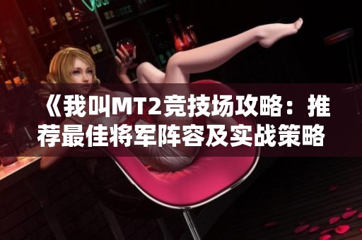 《我叫MT2竞技场攻略：推荐最佳将军阵容及实战策略详解》