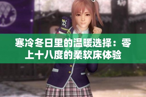 寒冷冬日里的温暖选择：零上十八度的柔软床体验
