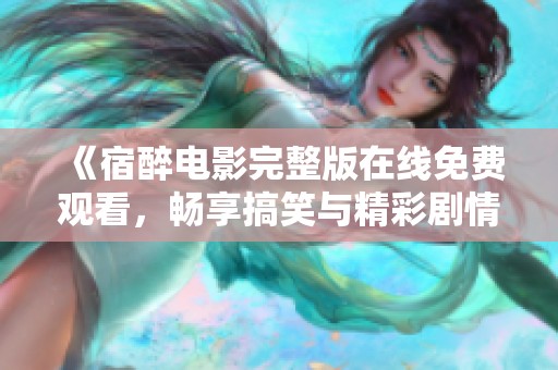 《宿醉电影完整版在线免费观看，畅享搞笑与精彩剧情》