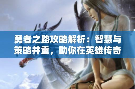 勇者之路攻略解析：智慧与策略并重，助你在英雄传奇手游中称霸全场