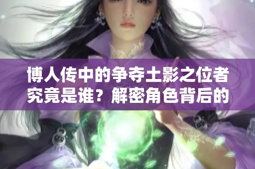 博人传中的争夺土影之位者究竟是谁？解密角色背后的故事与动机