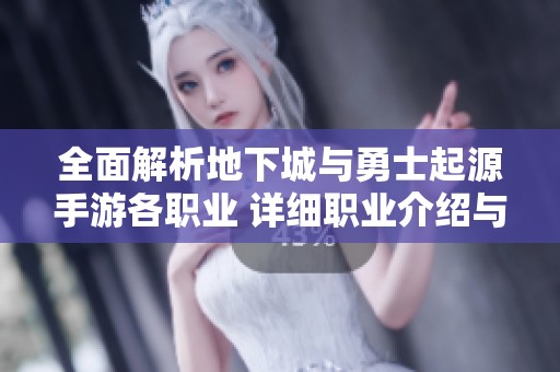 全面解析地下城与勇士起源手游各职业 详细职业介绍与嘉怡攻略一览