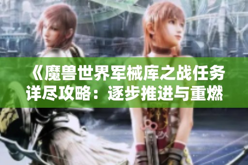 《魔兽世界军械库之战任务详尽攻略：逐步推进与重燃战火的胜利之路》