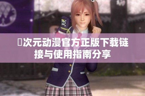 囧次元动漫官方正版下载链接与使用指南分享
