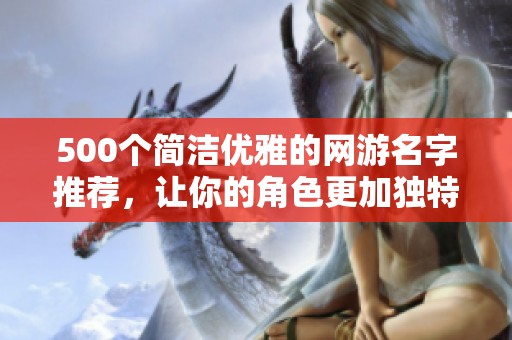 500个简洁优雅的网游名字推荐，让你的角色更加独特迷人！
