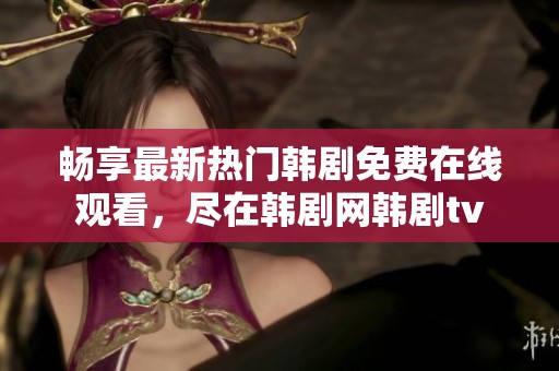畅享最新热门韩剧免费在线观看，尽在韩剧网韩剧tv