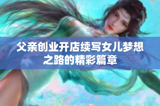 父亲创业开店续写女儿梦想之路的精彩篇章