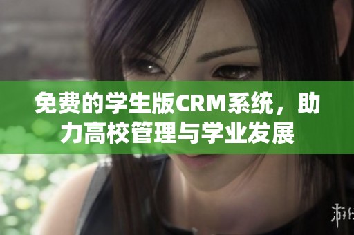 免费的学生版CRM系统，助力高校管理与学业发展