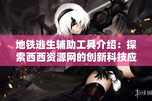 地铁逃生辅助工具介绍：探索西西资源网的创新科技应用与策略技巧