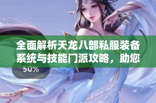 全面解析天龙八部私服装备系统与技能门派攻略，助您轻松畅玩游戏