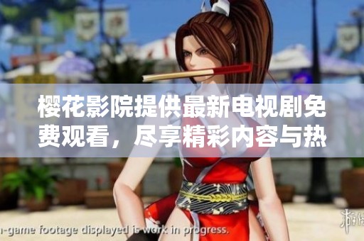 樱花影院提供最新电视剧免费观看，尽享精彩内容与热门剧集
