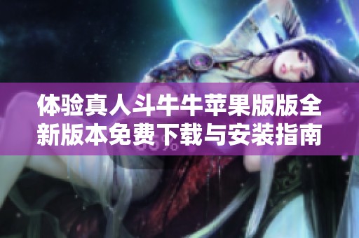 体验真人斗牛牛苹果版版全新版本免费下载与安装指南，一起畅享无尽乐趣与刺激！