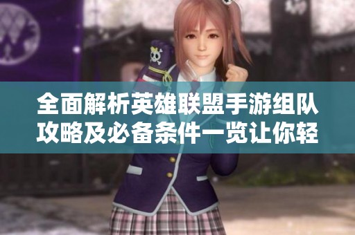全面解析英雄联盟手游组队攻略及必备条件一览让你轻松畅玩游戏