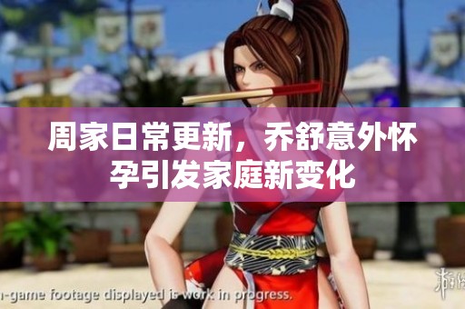 周家日常更新，乔舒意外怀孕引发家庭新变化