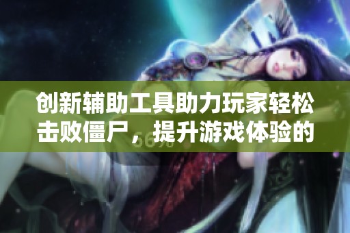 创新辅助工具助力玩家轻松击败僵尸，提升游戏体验的全新选择