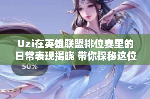 Uzi在英雄联盟排位赛里的日常表现揭晓 带你探秘这位大师兄的游戏之路