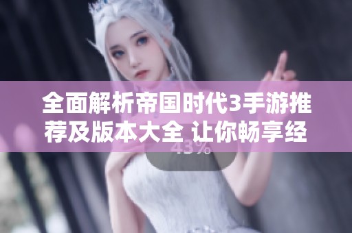 全面解析帝国时代3手游推荐及版本大全 让你畅享经典策略游戏的魅力