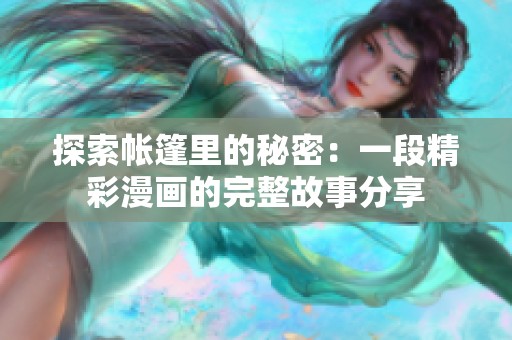 探索帐篷里的秘密：一段精彩漫画的完整故事分享