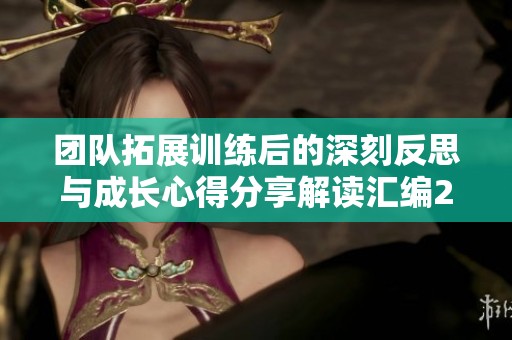 团队拓展训练后的深刻反思与成长心得分享解读汇编29篇精彩总结
