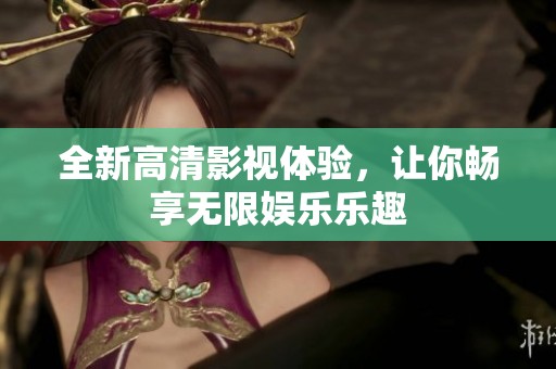 全新高清影视体验，让你畅享无限娱乐乐趣