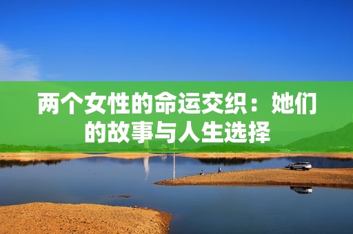 两个女性的命运交织：她们的故事与人生选择