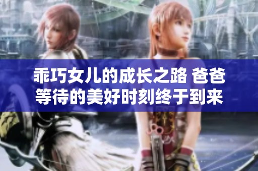 乖巧女儿的成长之路 爸爸等待的美好时刻终于到来