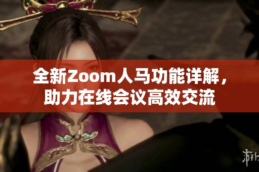 全新Zoom人马功能详解，助力在线会议高效交流