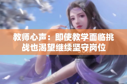 教师心声：即使教学面临挑战也渴望继续坚守岗位