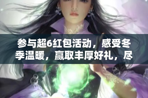 参与超6红包活动，感受冬季温暖，赢取丰厚好礼，尽在这个季节的惊喜之中！