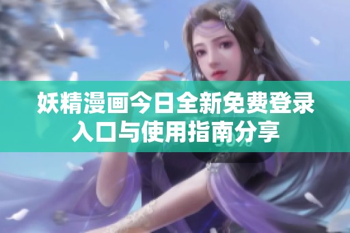 妖精漫画今日全新免费登录入口与使用指南分享