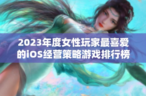 2023年度女性玩家最喜爱的iOS经营策略游戏排行榜推荐与评测