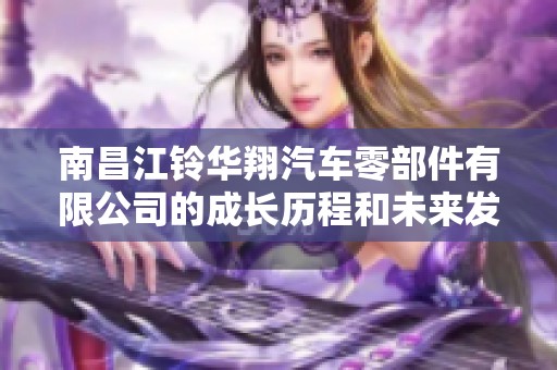 南昌江铃华翔汽车零部件有限公司的成长历程和未来发展趋势分析