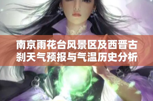南京雨花台风景区及西晋古刹天气预报与气温历史分析，开启你的旅游计划