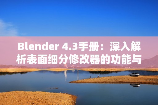 Blender 4.3手册：深入解析表面细分修改器的功能与使用技巧