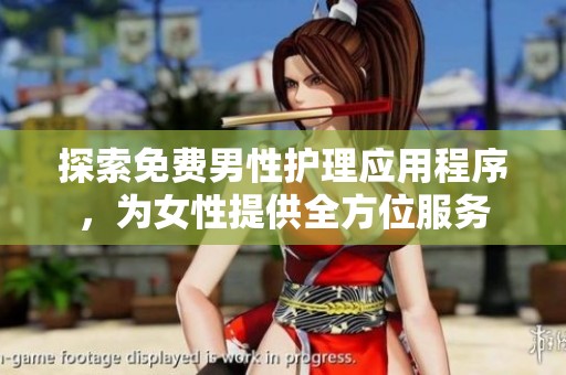 探索免费男性护理应用程序，为女性提供全方位服务