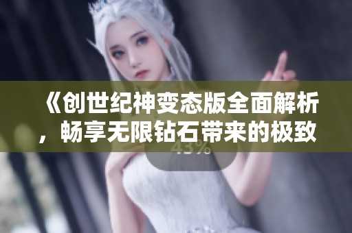《创世纪神变态版全面解析，畅享无限钻石带来的极致游戏体验！》