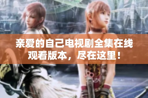 亲爱的自己电视剧全集在线观看版本，尽在这里！