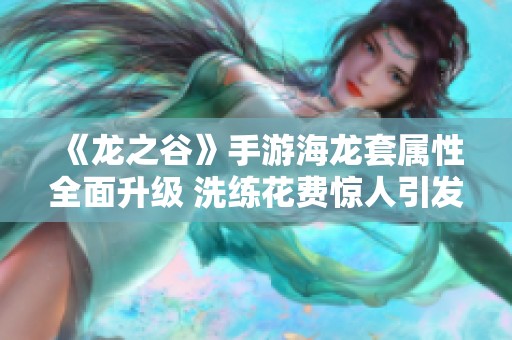 《龙之谷》手游海龙套属性全面升级 洗练花费惊人引发玩家热议