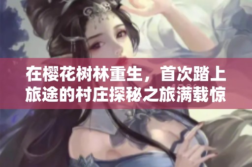 在樱花树林重生，首次踏上旅途的村庄探秘之旅满载惊喜与冒险