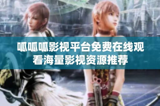 呱呱呱影视平台免费在线观看海量影视资源推荐