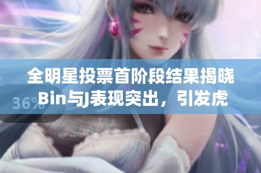 全明星投票首阶段结果揭晓 Bin与J表现突出，引发虎扑电竞热议