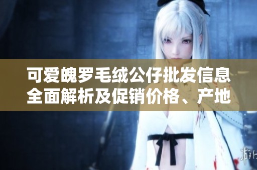 可爱魄罗毛绒公仔批发信息全面解析及促销价格、产地货源一览