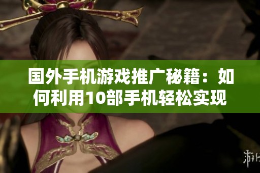国外手机游戏推广秘籍：如何利用10部手机轻松实现每日收入1500元的全自动复制教程