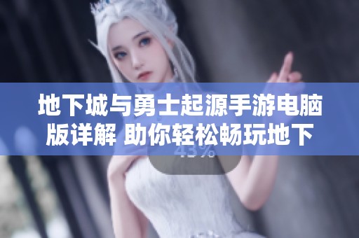 地下城与勇士起源手游电脑版详解 助你轻松畅玩地下城的冒险世界