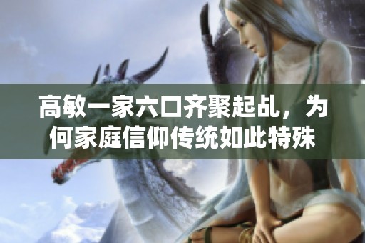 高敏一家六口齐聚起乩，为何家庭信仰传统如此特殊