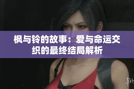 枫与铃的故事：爱与命运交织的最终结局解析